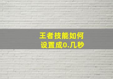 王者技能如何设置成0.几秒