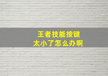 王者技能按键太小了怎么办啊