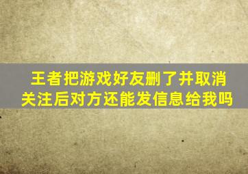 王者把游戏好友删了并取消关注后对方还能发信息给我吗