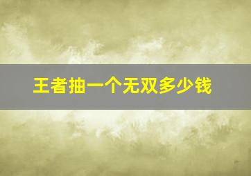 王者抽一个无双多少钱