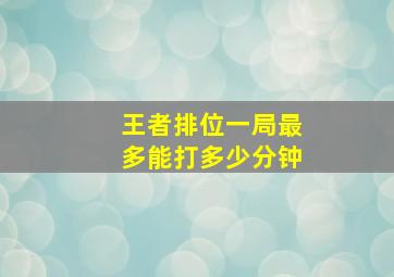 王者排位一局最多能打多少分钟