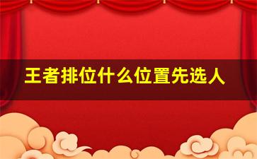 王者排位什么位置先选人