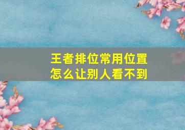 王者排位常用位置怎么让别人看不到