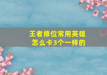 王者排位常用英雄怎么卡3个一样的