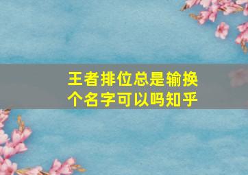 王者排位总是输换个名字可以吗知乎