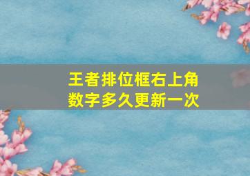 王者排位框右上角数字多久更新一次