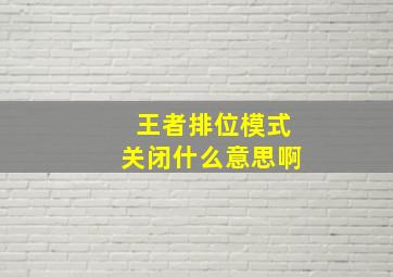 王者排位模式关闭什么意思啊