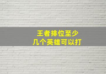 王者排位至少几个英雄可以打