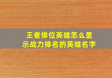 王者排位英雄怎么显示战力排名的英雄名字