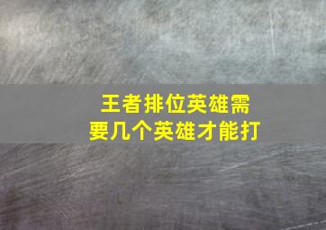 王者排位英雄需要几个英雄才能打