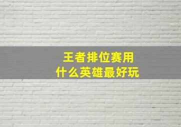 王者排位赛用什么英雄最好玩