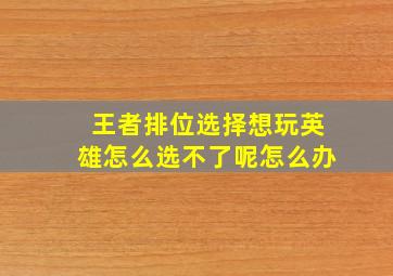 王者排位选择想玩英雄怎么选不了呢怎么办