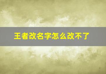 王者改名字怎么改不了