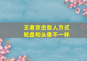 王者攻击敌人方式轮盘和头像不一样