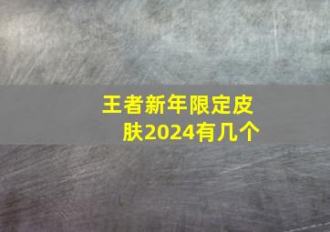 王者新年限定皮肤2024有几个