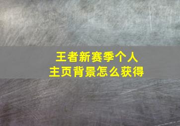 王者新赛季个人主页背景怎么获得