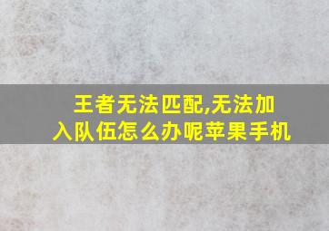 王者无法匹配,无法加入队伍怎么办呢苹果手机