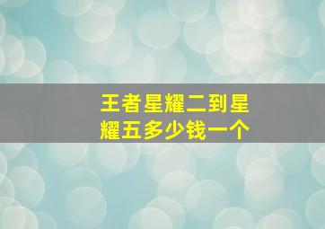 王者星耀二到星耀五多少钱一个