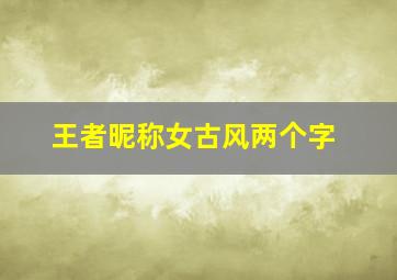 王者昵称女古风两个字