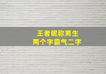 王者昵称男生两个字霸气二字