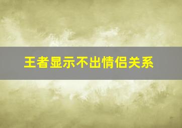 王者显示不出情侣关系