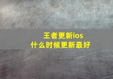 王者更新ios什么时候更新最好