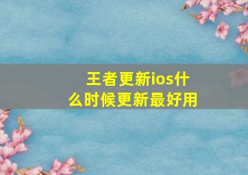 王者更新ios什么时候更新最好用