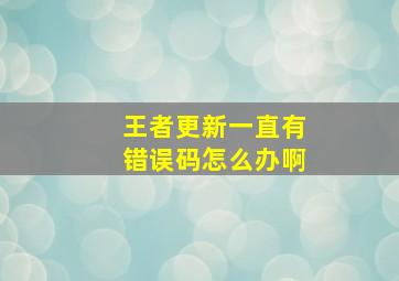 王者更新一直有错误码怎么办啊