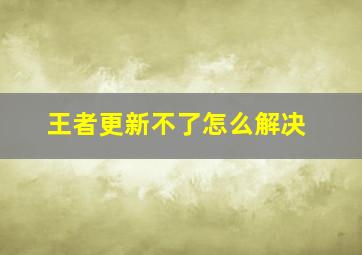 王者更新不了怎么解决