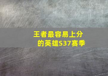 王者最容易上分的英雄S37赛季