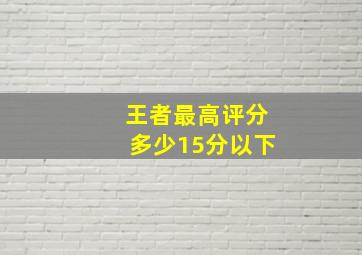 王者最高评分多少15分以下