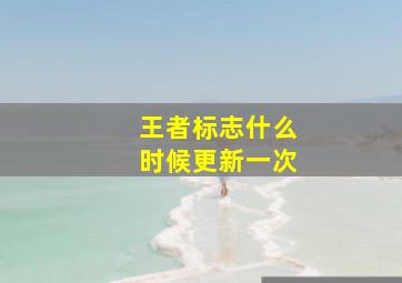 王者标志什么时候更新一次