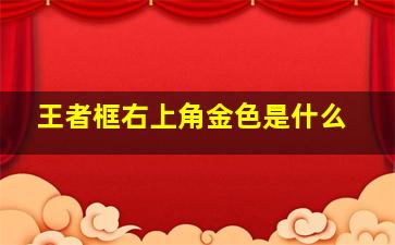 王者框右上角金色是什么