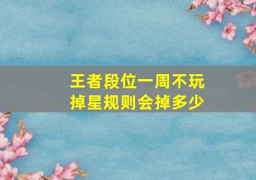 王者段位一周不玩掉星规则会掉多少