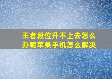 王者段位升不上去怎么办呢苹果手机怎么解决