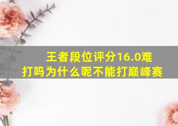 王者段位评分16.0难打吗为什么呢不能打巅峰赛