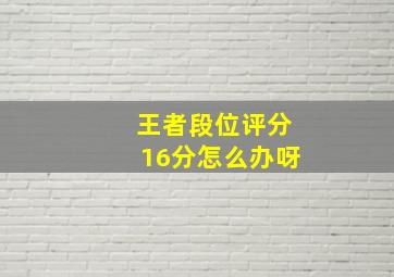 王者段位评分16分怎么办呀