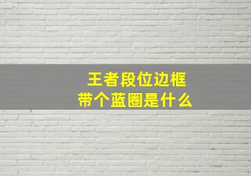 王者段位边框带个蓝圈是什么