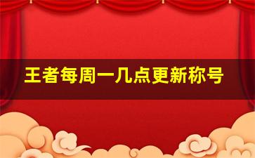 王者每周一几点更新称号