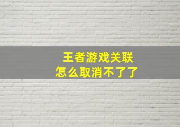 王者游戏关联怎么取消不了了