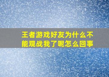 王者游戏好友为什么不能观战我了呢怎么回事