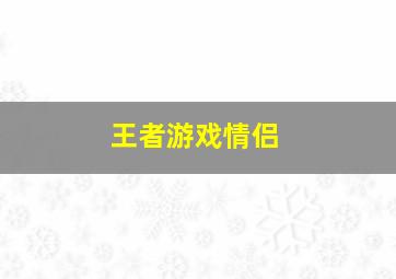 王者游戏情侣