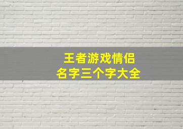 王者游戏情侣名字三个字大全