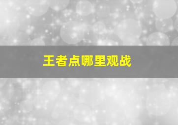 王者点哪里观战