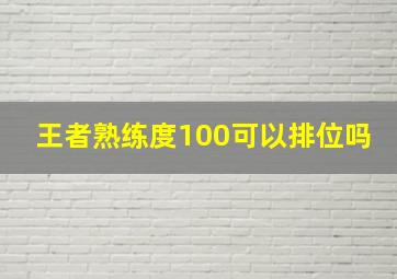 王者熟练度100可以排位吗