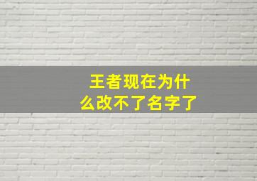 王者现在为什么改不了名字了