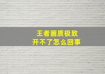 王者画质极致开不了怎么回事