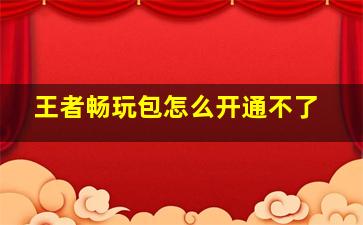 王者畅玩包怎么开通不了