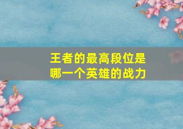 王者的最高段位是哪一个英雄的战力