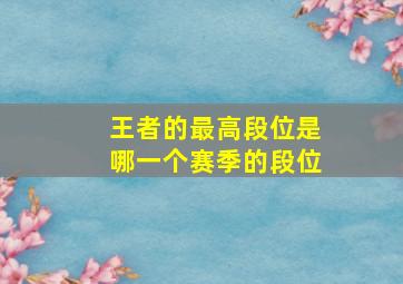 王者的最高段位是哪一个赛季的段位